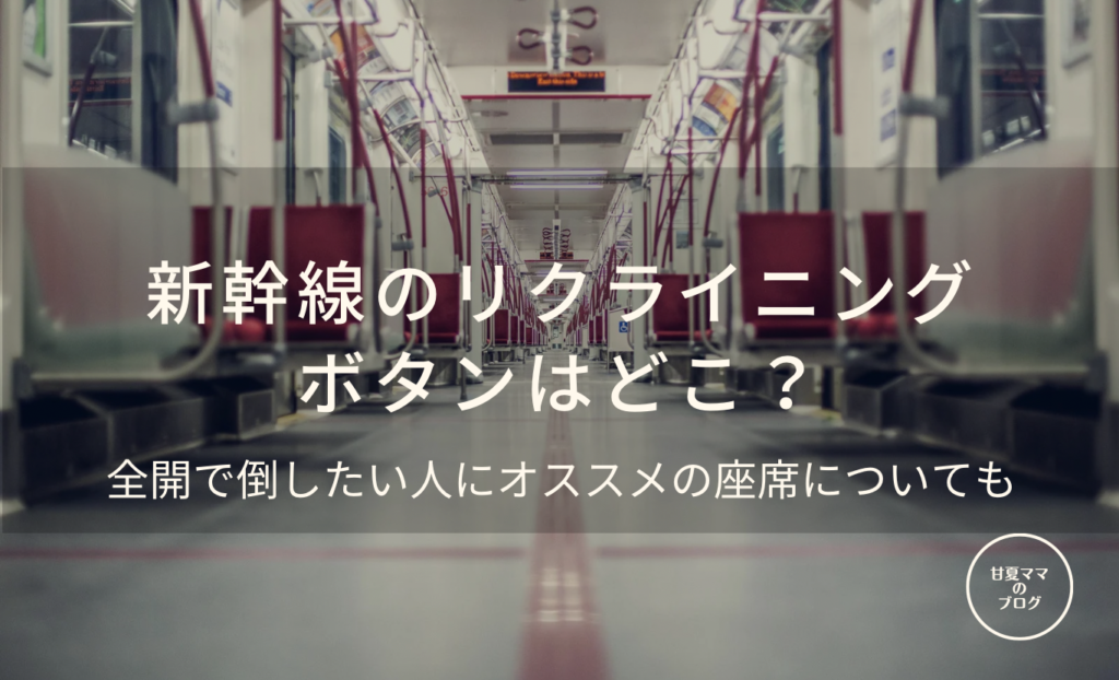 新幹線のリクライニングボタンはどこ？全開で倒したい人にオススメの座席も