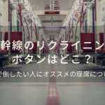 新幹線のリクライニングボタンはどこ？全開で倒したい人にオススメの座席も